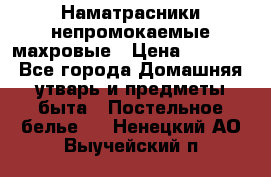 Наматрасники непромокаемые махровые › Цена ­ 1 900 - Все города Домашняя утварь и предметы быта » Постельное белье   . Ненецкий АО,Выучейский п.